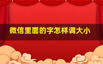 微信里面的字怎样调大小