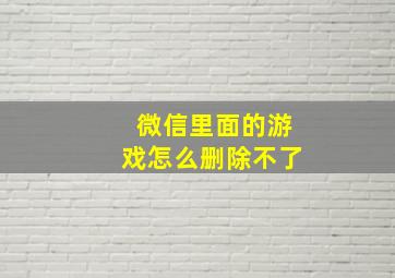 微信里面的游戏怎么删除不了