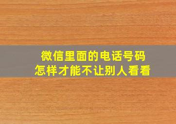 微信里面的电话号码怎样才能不让别人看看