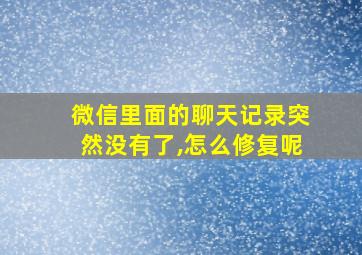 微信里面的聊天记录突然没有了,怎么修复呢