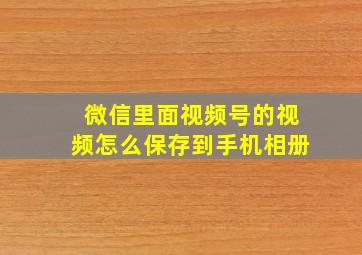 微信里面视频号的视频怎么保存到手机相册