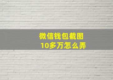 微信钱包截图10多万怎么弄