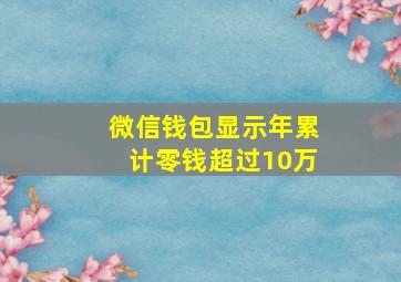 微信钱包显示年累计零钱超过10万