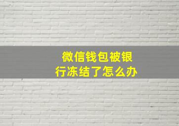 微信钱包被银行冻结了怎么办