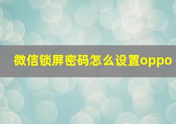 微信锁屏密码怎么设置oppo