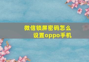 微信锁屏密码怎么设置oppo手机