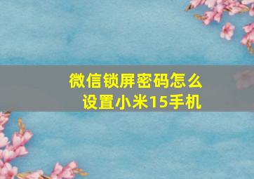 微信锁屏密码怎么设置小米15手机