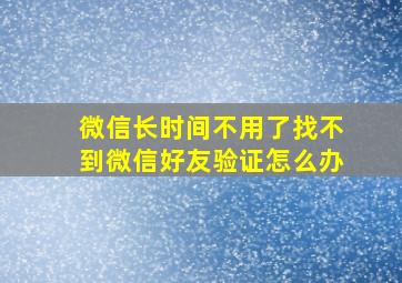 微信长时间不用了找不到微信好友验证怎么办