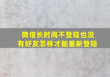 微信长时间不登陆也没有好友怎样才能重新登陆