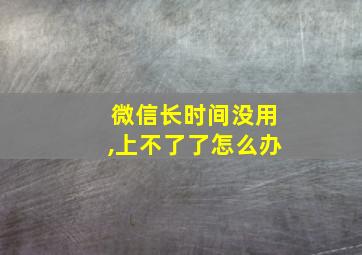 微信长时间没用,上不了了怎么办