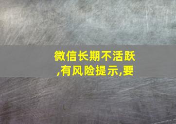 微信长期不活跃,有风险提示,要