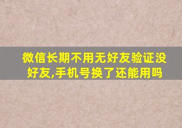 微信长期不用无好友验证没好友,手机号换了还能用吗