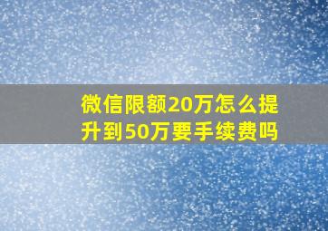 微信限额20万怎么提升到50万要手续费吗