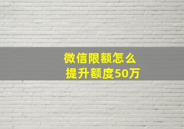 微信限额怎么提升额度50万