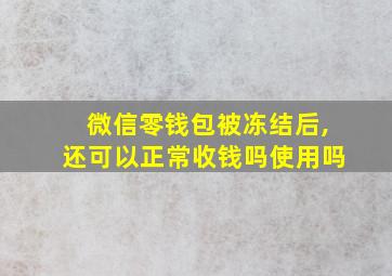 微信零钱包被冻结后,还可以正常收钱吗使用吗