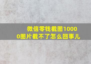 微信零钱截图10000图片截不了怎么回事儿