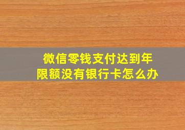 微信零钱支付达到年限额没有银行卡怎么办