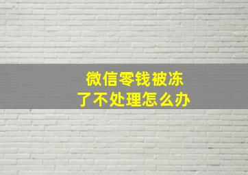 微信零钱被冻了不处理怎么办