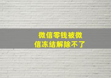 微信零钱被微信冻结解除不了