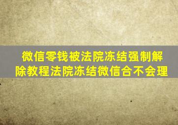 微信零钱被法院冻结强制解除教程法院冻结微信合不会理