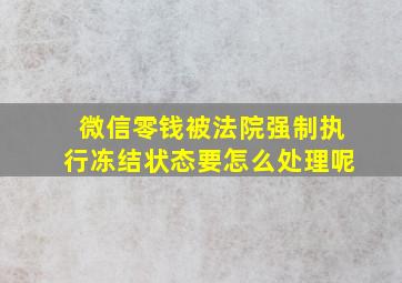 微信零钱被法院强制执行冻结状态要怎么处理呢