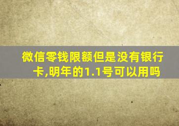 微信零钱限额但是没有银行卡,明年的1.1号可以用吗