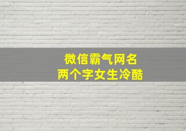 微信霸气网名两个字女生冷酷