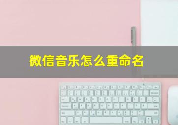 微信音乐怎么重命名