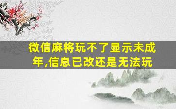 微信麻将玩不了显示未成年,信息已改还是无法玩