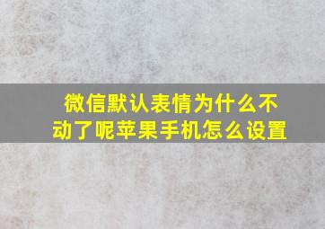 微信默认表情为什么不动了呢苹果手机怎么设置