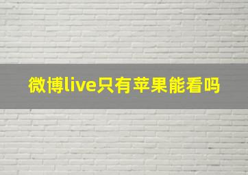 微博live只有苹果能看吗