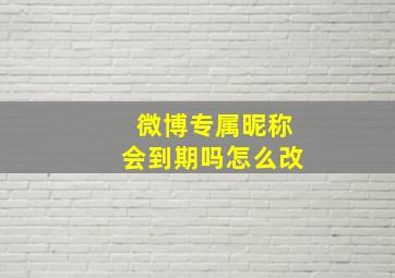 微博专属昵称会到期吗怎么改