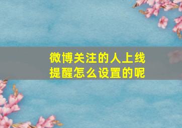 微博关注的人上线提醒怎么设置的呢