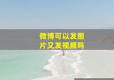 微博可以发图片又发视频吗