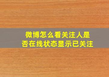 微博怎么看关注人是否在线状态显示已关注