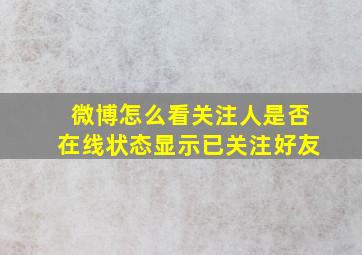 微博怎么看关注人是否在线状态显示已关注好友