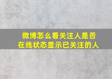 微博怎么看关注人是否在线状态显示已关注的人