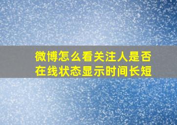 微博怎么看关注人是否在线状态显示时间长短