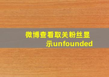 微博查看取关粉丝显示unfounded