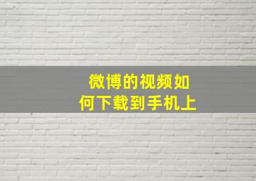 微博的视频如何下载到手机上