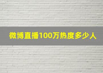 微博直播100万热度多少人