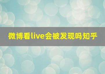 微博看live会被发现吗知乎