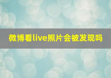 微博看live照片会被发现吗