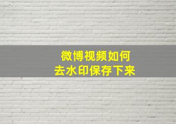 微博视频如何去水印保存下来