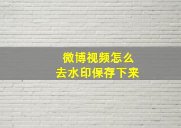 微博视频怎么去水印保存下来