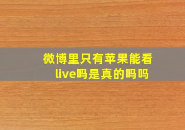 微博里只有苹果能看live吗是真的吗吗