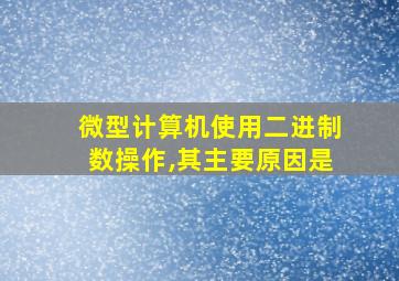 微型计算机使用二进制数操作,其主要原因是