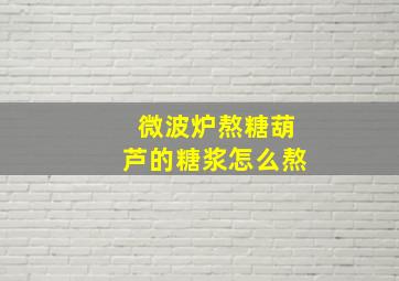 微波炉熬糖葫芦的糖浆怎么熬