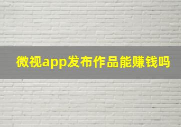 微视app发布作品能赚钱吗