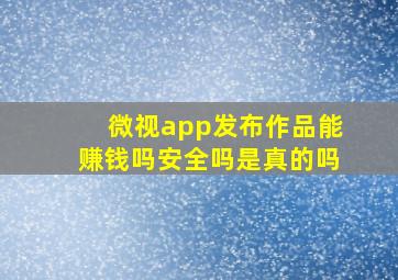 微视app发布作品能赚钱吗安全吗是真的吗